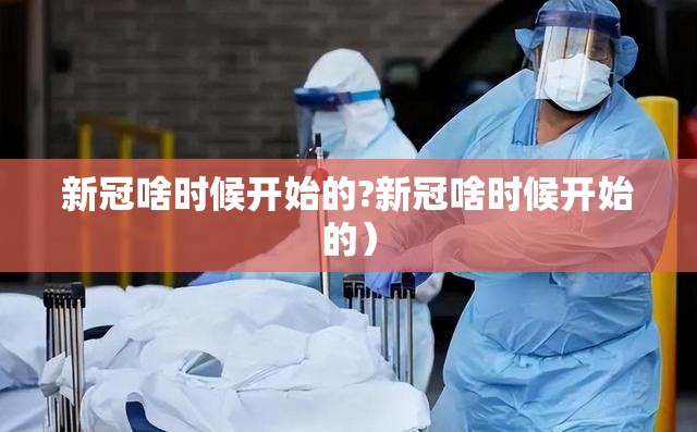新冠啥时候开始的?新冠啥时候开始的）