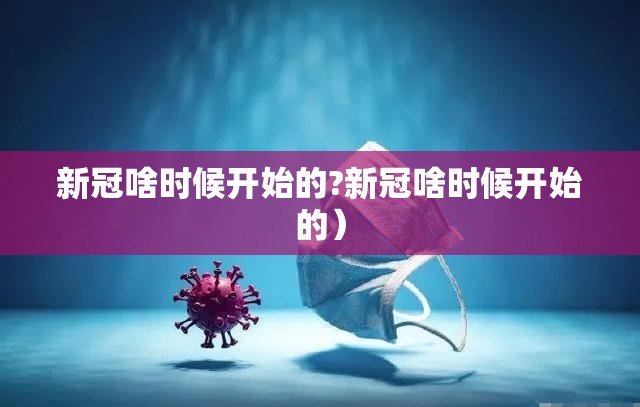新冠啥时候开始的?新冠啥时候开始的）
