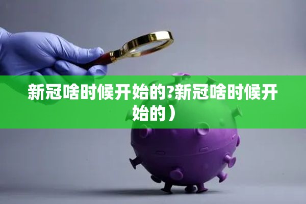 新冠啥时候开始的?新冠啥时候开始的）
