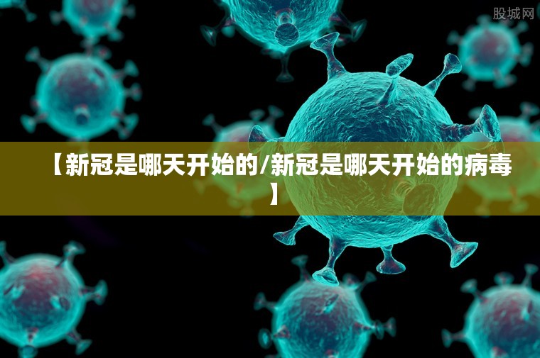 【新冠是哪天开始的/新冠是哪天开始的病毒】