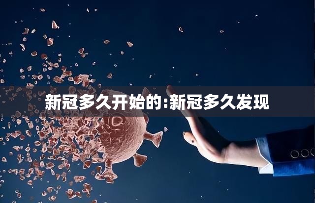 新冠多久开始的:新冠多久发现