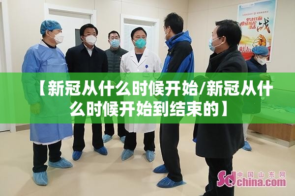 【新冠从什么时候开始/新冠从什么时候开始到结束的】