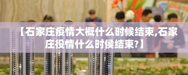 【石家庄疫情大概什么时候结束,石家庄役情什么时侯结束?】