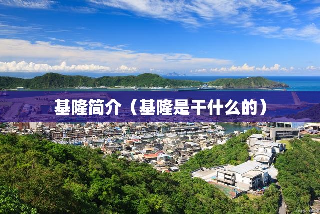 基隆简介（基隆是干什么的）