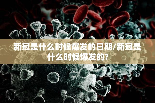 新冠是什么时候爆发的日期/新冠是什么时候爆发的?