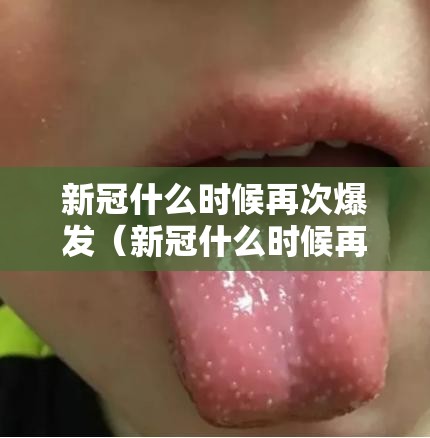 新冠什么时候再次爆发（新冠什么时候再次爆发病毒）