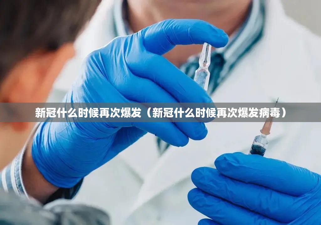 新冠什么时候再次爆发（新冠什么时候再次爆发病毒）