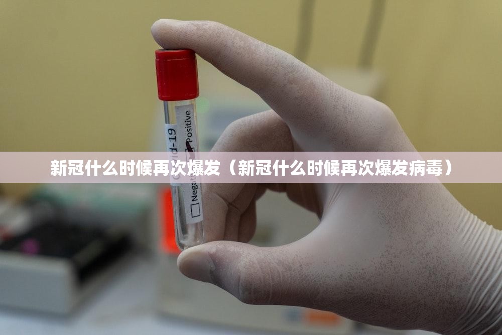 新冠什么时候再次爆发（新冠什么时候再次爆发病毒）