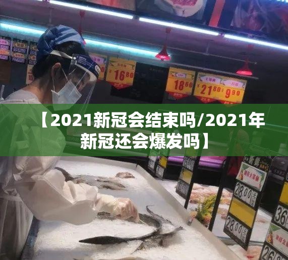 【2021新冠会结束吗/2021年新冠还会爆发吗】