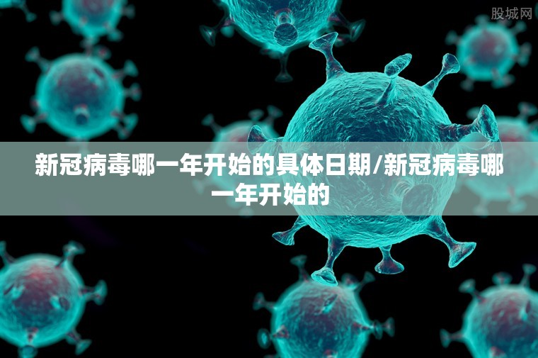 新冠病毒哪一年开始的具体日期/新冠病毒哪一年开始的