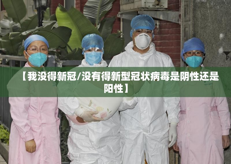 【我没得新冠/没有得新型冠状病毒是阴性还是阳性】