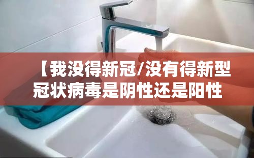 【我没得新冠/没有得新型冠状病毒是阴性还是阳性】