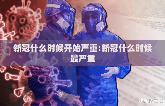 新冠什么时候开始严重:新冠什么时候最严重
