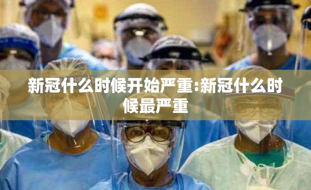 新冠什么时候开始严重:新冠什么时候最严重