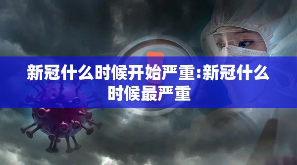 新冠什么时候开始严重:新冠什么时候最严重