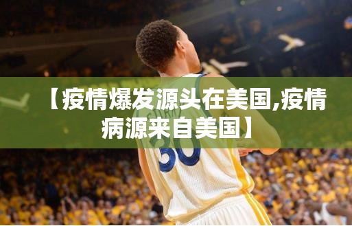 【疫情爆发源头在美国,疫情病源来自美国】