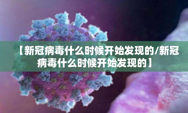 【新冠病毒什么时候开始发现的/新冠病毒什么时候开始发现的】