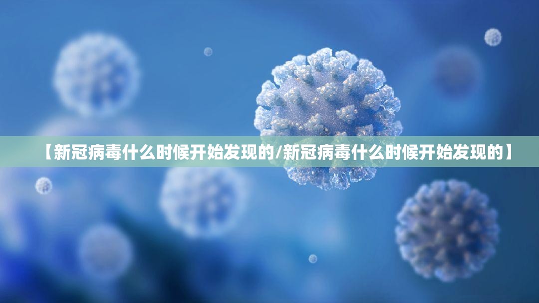 【新冠病毒什么时候开始发现的/新冠病毒什么时候开始发现的】