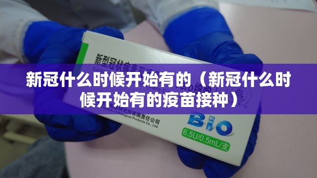 新冠什么时候开始有的（新冠什么时候开始有的疫苗接种）