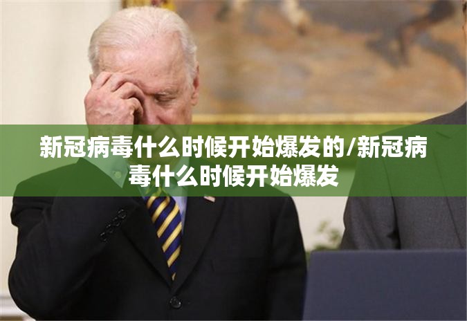 新冠病毒什么时候开始爆发的/新冠病毒什么时候开始爆发