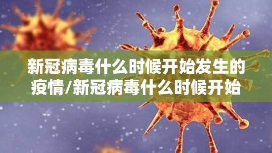 新冠病毒什么时候开始发生的疫情/新冠病毒什么时候开始发生的