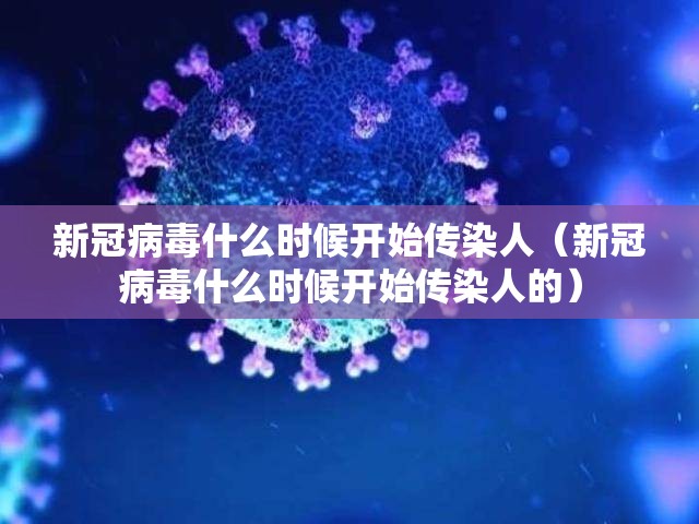 新冠病毒什么时候开始传染人（新冠病毒什么时候开始传染人的）