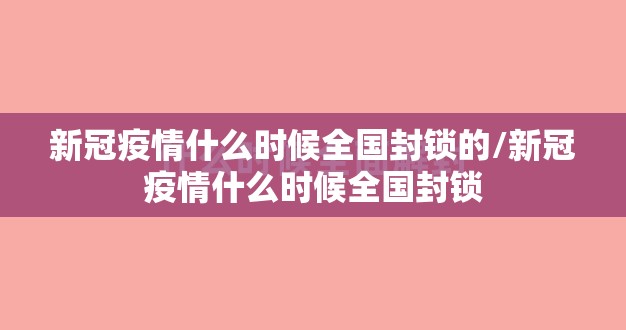 新冠疫情什么时候全国封锁的/新冠疫情什么时候全国封锁