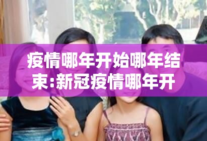 疫情哪年开始哪年结束:新冠疫情哪年开始哪年结束