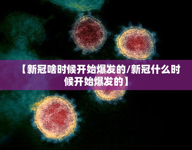【新冠啥时候开始爆发的/新冠什么时候开始爆发的】