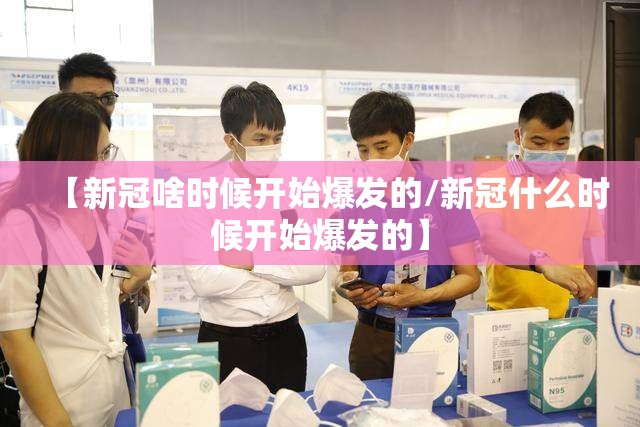 【新冠啥时候开始爆发的/新冠什么时候开始爆发的】