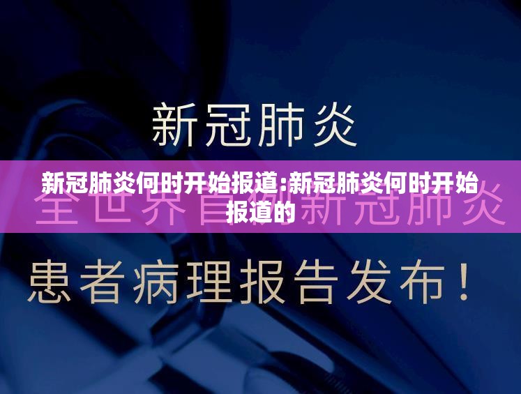 新冠肺炎何时开始报道:新冠肺炎何时开始报道的