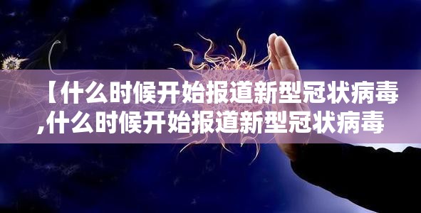 【什么时候开始报道新型冠状病毒,什么时候开始报道新型冠状病毒疫苗】