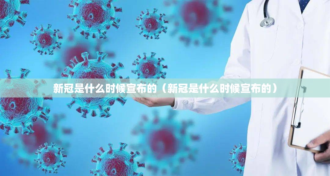 新冠是什么时候宣布的（新冠是什么时候宣布的）