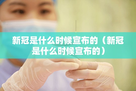 新冠是什么时候宣布的（新冠是什么时候宣布的）