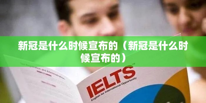 新冠是什么时候宣布的（新冠是什么时候宣布的）
