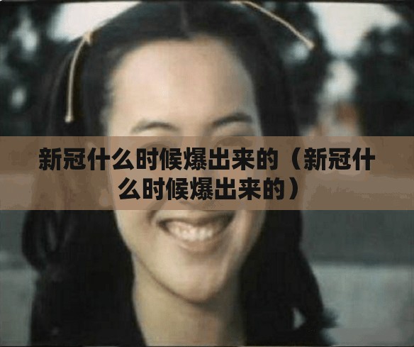 新冠什么时候爆出来的（新冠什么时候爆出来的）