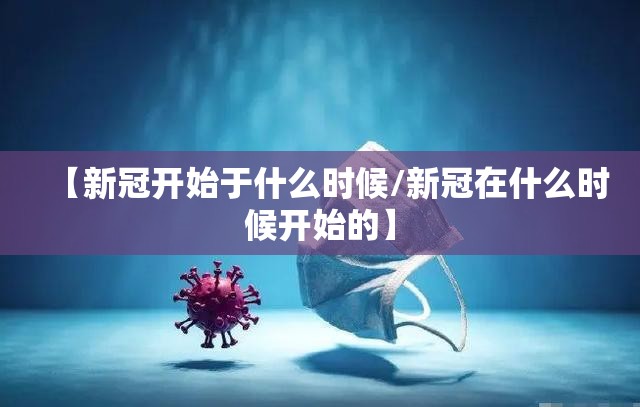 【新冠开始于什么时候/新冠在什么时候开始的】