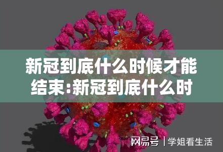 新冠到底什么时候才能结束:新冠到底什么时候才能结束呢