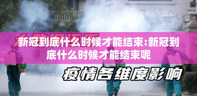 新冠到底什么时候才能结束:新冠到底什么时候才能结束呢
