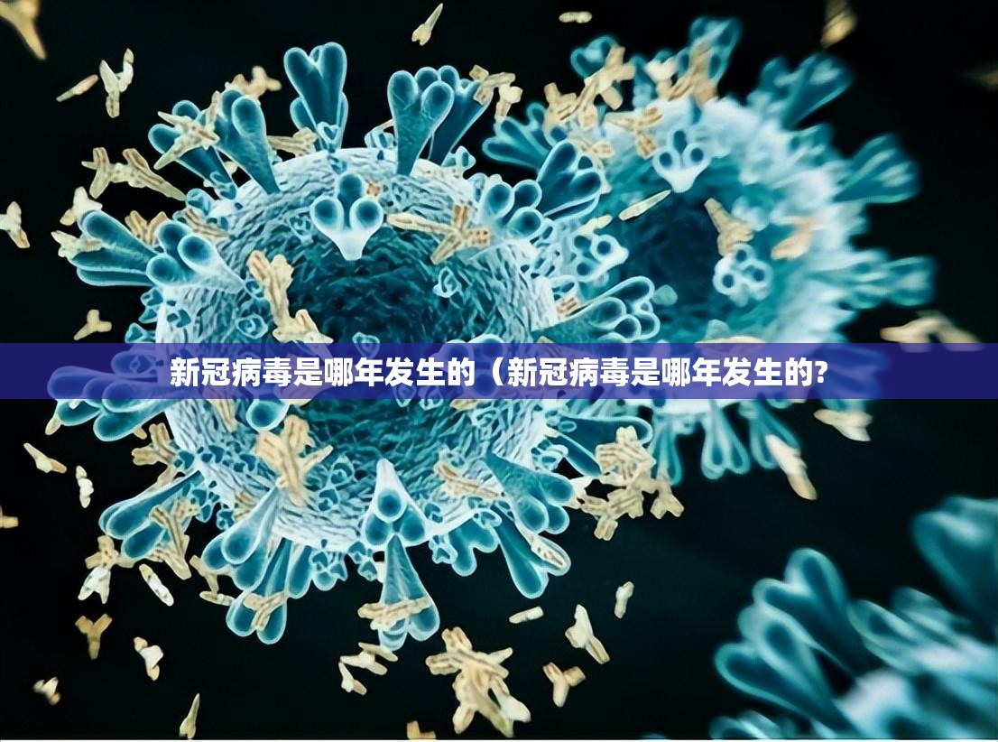 新冠病毒是哪年发生的（新冠病毒是哪年发生的?
