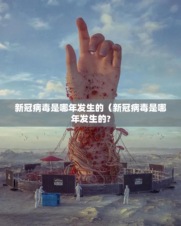 新冠病毒是哪年发生的（新冠病毒是哪年发生的?