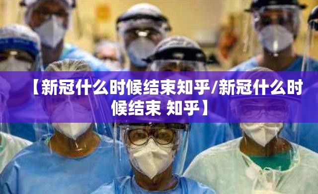 【新冠什么时候结束知乎/新冠什么时候结束 知乎】