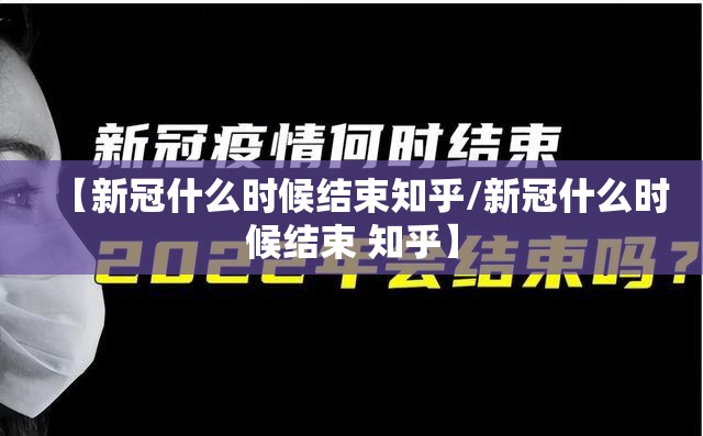 【新冠什么时候结束知乎/新冠什么时候结束 知乎】