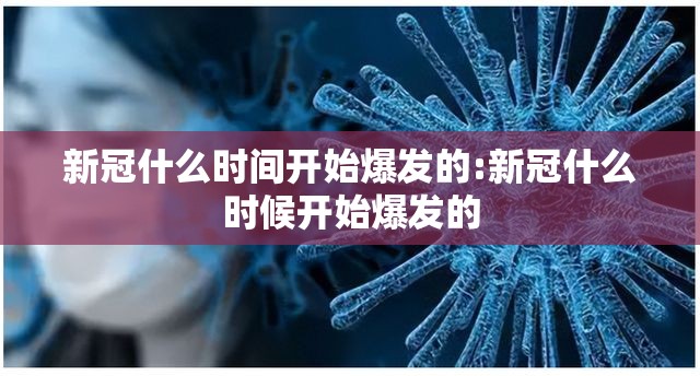 新冠什么时间开始爆发的:新冠什么时候开始爆发的