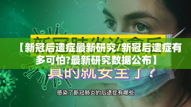 【新冠后遗症最新研究/新冠后遗症有多可怕?最新研究数据公布】