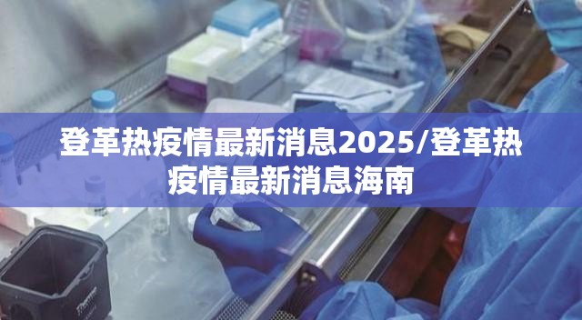 登革热疫情最新消息2025/登革热疫情最新消息海南