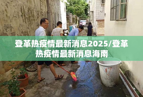 登革热疫情最新消息2025/登革热疫情最新消息海南