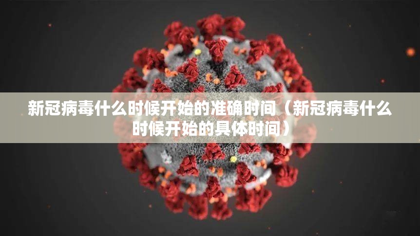 新冠病毒什么时候开始的准确时间（新冠病毒什么时候开始的具体时间）