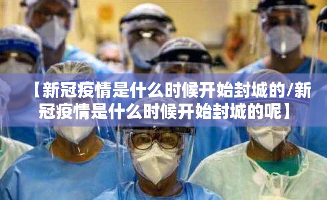 【新冠疫情是什么时候开始封城的/新冠疫情是什么时候开始封城的呢】