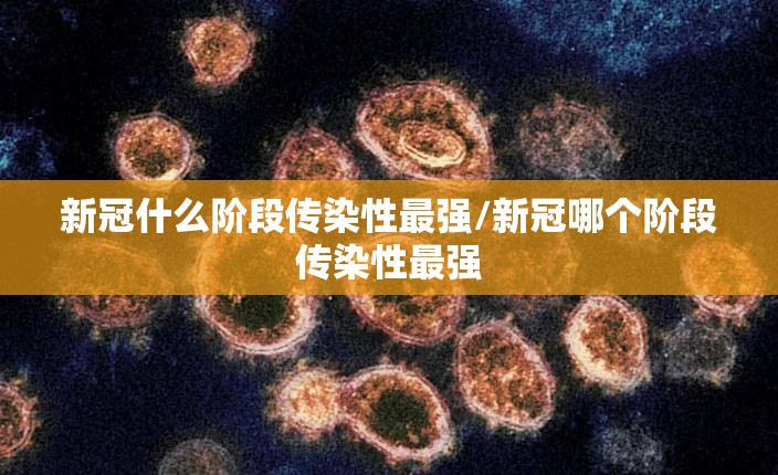 新冠什么阶段传染性最强/新冠哪个阶段传染性最强